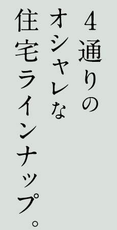 4通りのオシャレな住宅ラインナップ。